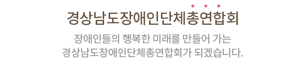 장애인들의 행복한 미래를 만들어 가는 경상남도장애인단체총연합회가 되겠습니다.