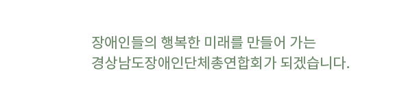 장애인들의 행복한 미래를 만들어 가는 경상남도장애인단체총연합회가 되겠습니다.